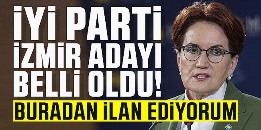 Akşener İYİ Parti'nin İzmir adayını açıkladı!