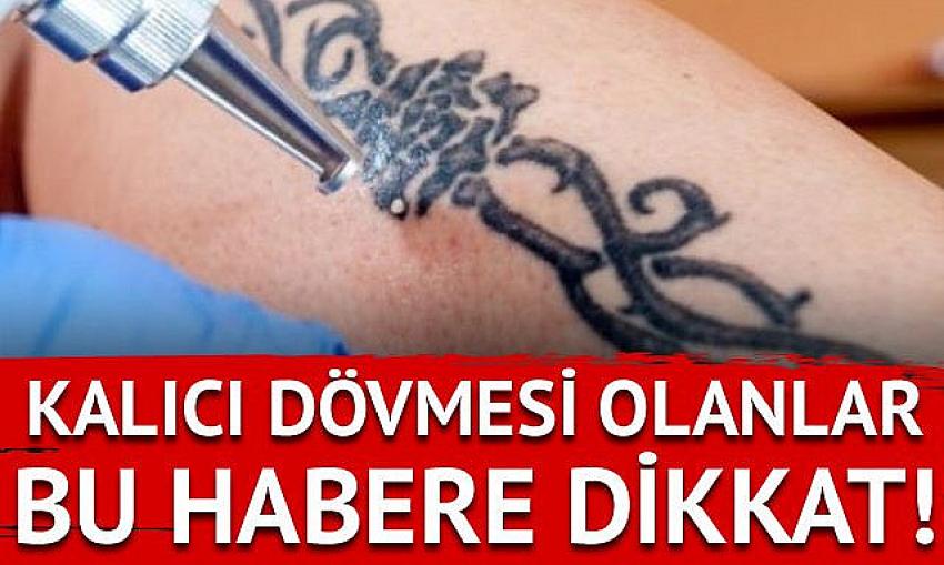 Kalıcı dövmesi olanlar bu habere dikkat! Korkutan uyarı