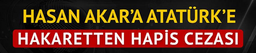 Hasan Akar'a Atatürk'e hakaretten hapis cezası