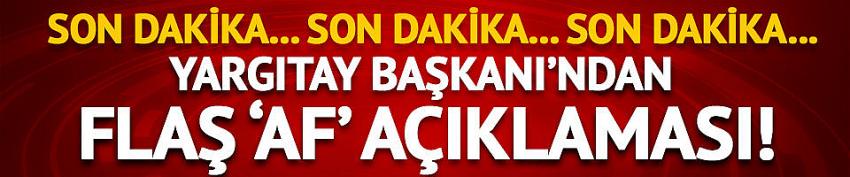 Yargıtay Başkanı'ndan son dakika 'af' açıklaması!