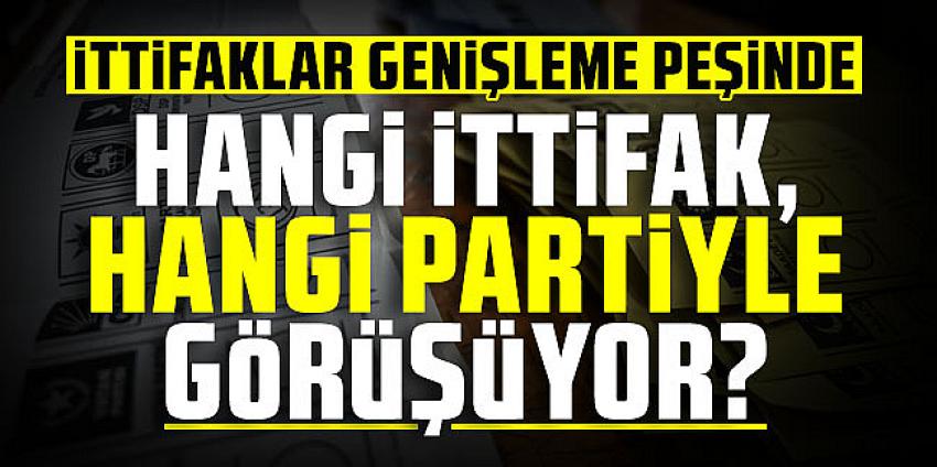 Hangi ittifak, hangi partiyle görüşüyor?