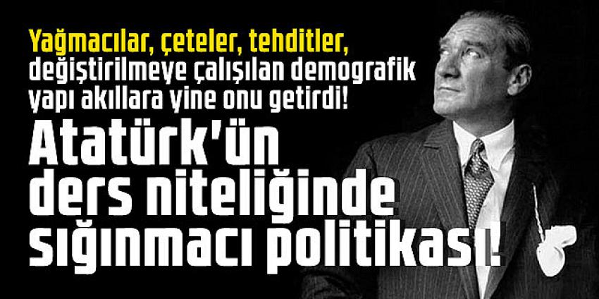 Atatürk'ün ders niteliğinde sığınmacı politikası!