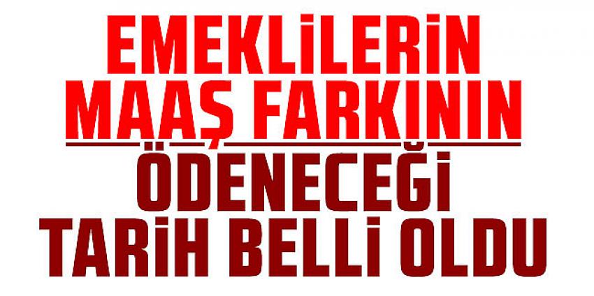 Emeklilerin maaş farkı ödeme tarihi belli oldu!