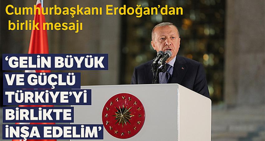 Erdoğan: 'Gelin büyük ve güçlü Türkiye'yi birlikte inşa edelim'