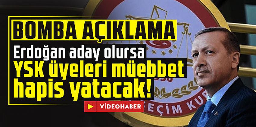  Erdoğan aday olursa YSK üyeleri müebbet hapis yatacak