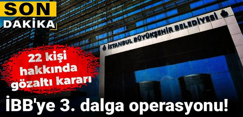 İBB'ye 3. dalga operasyonu: 22 kişi hakkında gözaltı kararı