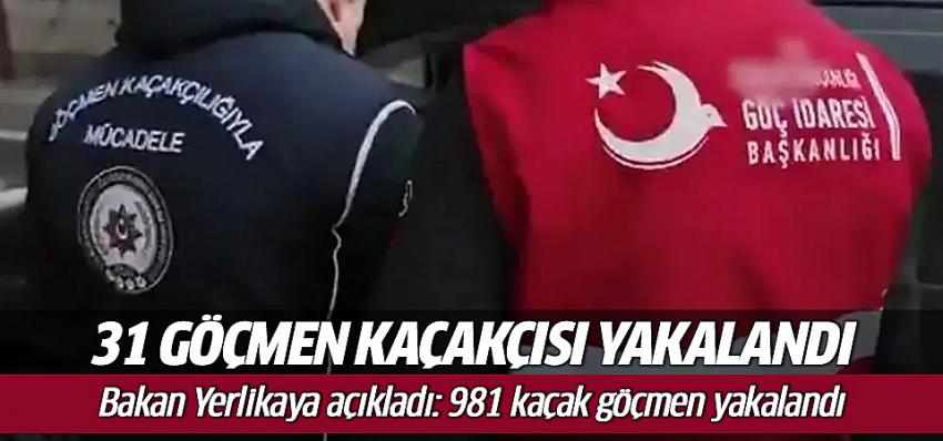 Bakan Yerlikaya: 31 göçmen kaçakçısı ve 981 düzensiz göçmen yakalandı