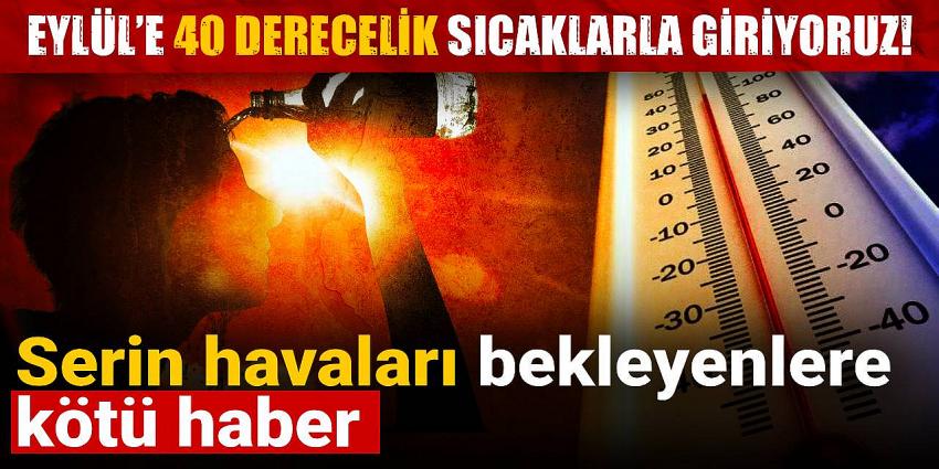 Eylül’e 40 derecelik sıcaklarla giriyoruz