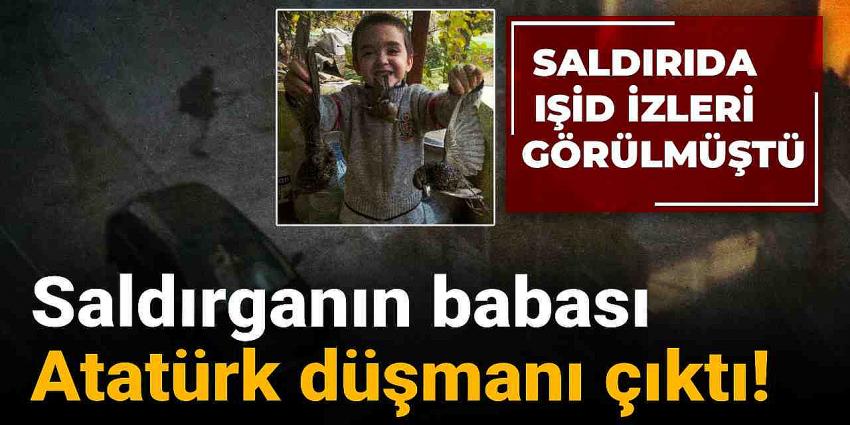 Saldırıda IŞİD izleri görülmüştü: Saldırganın babası Atatürk düşmanı çıktı!