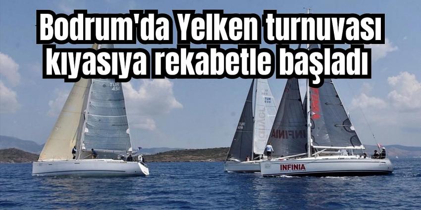 Bodrum'da Yelken turnuvası kıyasıya rekabetle başladı