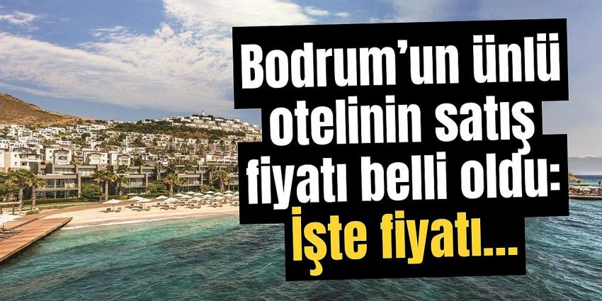 Bodrum’un ünlü otelinin satış fiyatı belli oldu