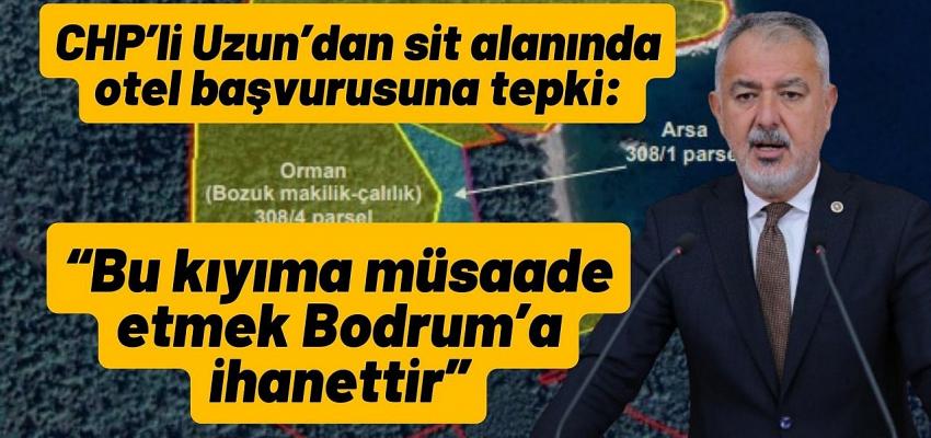 CHP’li Uzun’dan sit alanında otel başvurusuna tepki: “Bu kıyıma müsaade etmek Bodrum’a ihanettir”