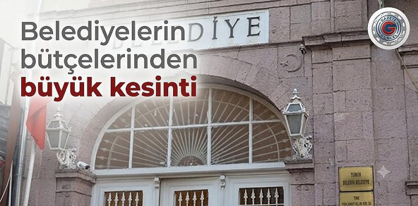 Belediyelerin bütçelerinden büyük kesinti
