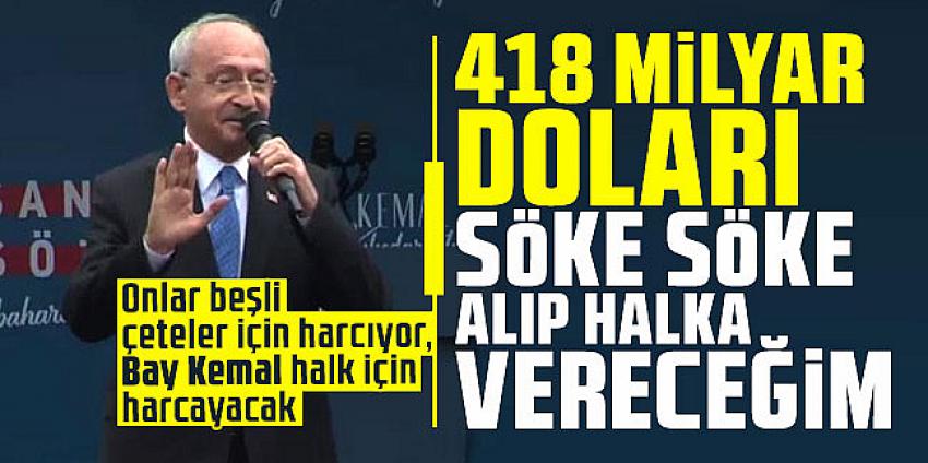 Kılıçdaroğlu: 418 milyar doları söke söke alıp halka vereceğim