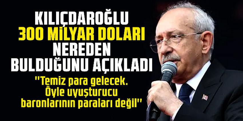 Kılıçdaroğlu, 300 milyar doları nereden bulduğunu açıkladı!