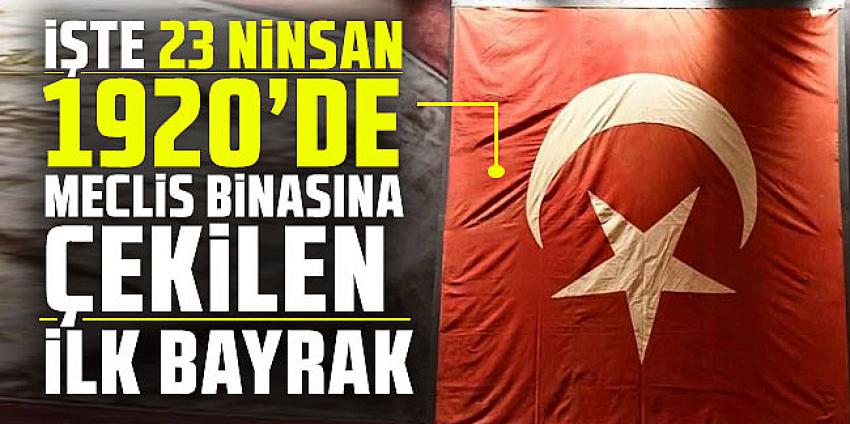 23 Nisan 1920’de Meclis binasına çekilen ilk bayrak