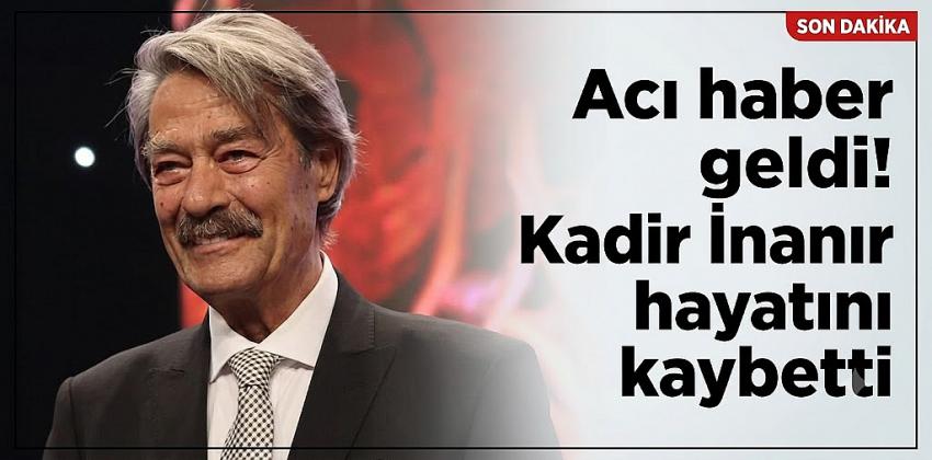 Kadir İnanır hayatını kaybetti