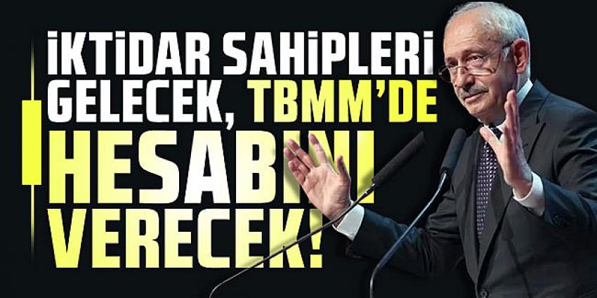 Kılıçdaroğlu: ''İktidar sahipleri gelecek, TBMM’de hesabını verecek!''
