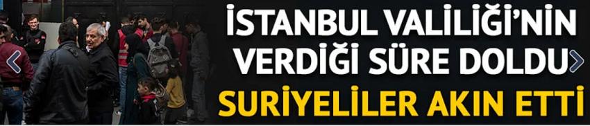İstanbul Valiliği'nin kaydı olmayan Suriyeliler için verdiği süre doldu!