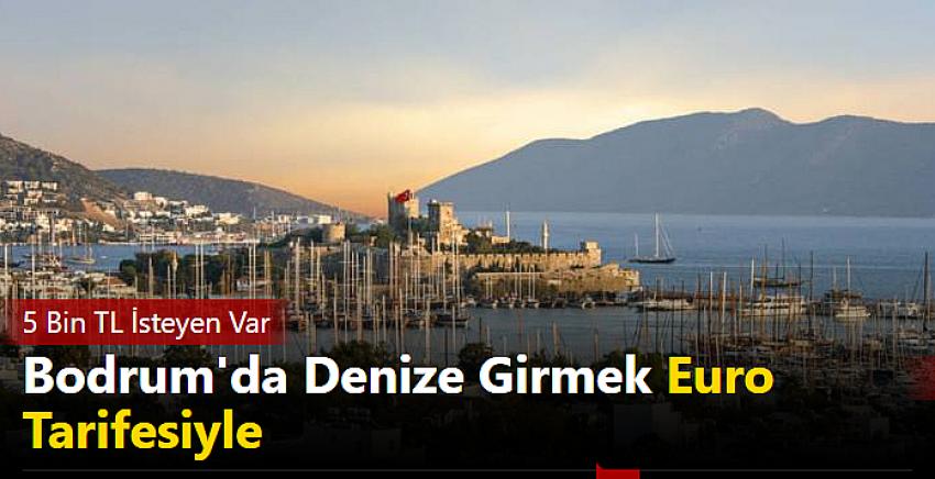 Bodrum'da denize girmek euro tarifesiyle: 5 bin TL isteyen var