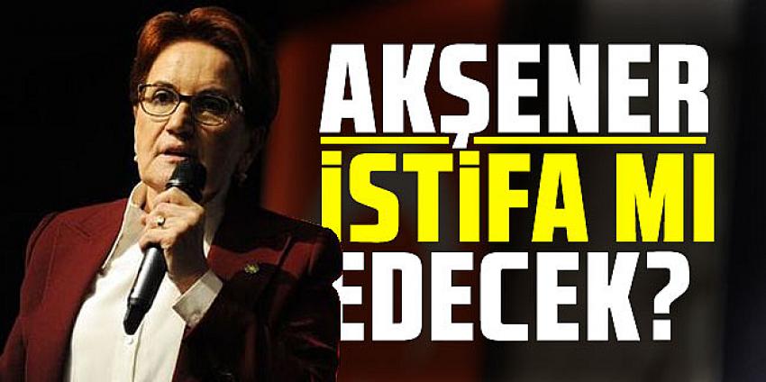 Meral Akşener İstifa mı edecek?