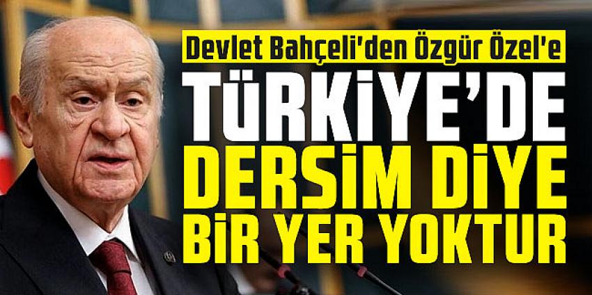 Bahçeli'den Özgür Özel'e: ''Türkiye'de Dersim diye bir yer yoktur''