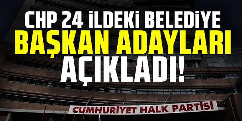 CHP 24 ildeki belediye başkan adaylarını açıkladı