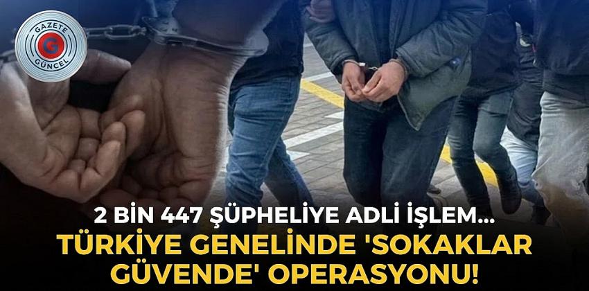  Ülke genelinde "Sokaklar Güvende" operasyonu! 2 bin 447 şüpheliye adli işlem yapıldı