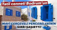 Tatil cenneti Bodrum'un mavi çerçeveli pencerelerinin sırrı şaşırttı