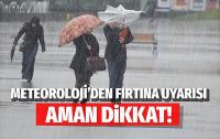 Meteoroloji'den sağanak yağmur ve fırtına uyarısı