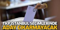TKP İstanbul seçimleri için yeniden aday çıkarmayacak!