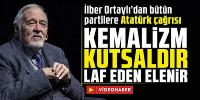İlber Ortaylı’dan bütün partilere Atatürk çağrısı: ''Kemalizm kutsaldır. Laf eden elenir''