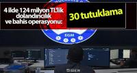 124 milyon TL'lik dolandırıcılık ve bahis operasyonu: 30 tutuklama