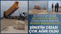 Bodrum’da denize 400 kamyon hafriyat döken inşaat şirketini Belediye başkanı ifşa etti!
