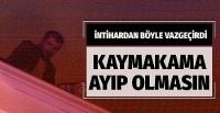 Vatandaş kaymakama ayıp olmasın diye...