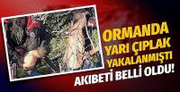 Polis yarı çıplak ormanda yakalamıştı