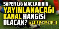 'TFF ile anlaşıldı': Süper Lig maçlarının yayınlanacağı kanal hangisi olacak?