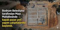Bodrum Belediyesi tarafından Mazı Mahallesi'nde kapalı pazar yeri yapım çalışmalarına başlandı. 