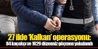 Kalkan-27 operasyonları: 1029 göçmen yakalandı