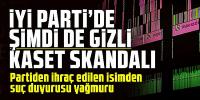 İYİ Parti'de şimdi de ''kaset'' krizi