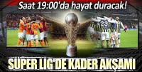   Süper Lig'de kader akşamı: Saat 19:00'da hayat duracak