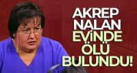 Akrep Nalan evinde ölü bulundu