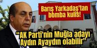 Barış Yarkadaş'tan bomba kulis! “AK Parti'nin Muğla adayı Aydın Ayaydın olabilir