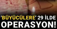 'Büyücülere' 29 ilde operasyon! 