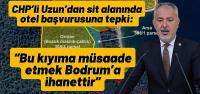 CHP’li Uzun’dan sit alanında otel başvurusuna tepki: “Bu kıyıma müsaade etmek Bodrum’a ihanettir”