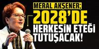 Meral Akşener: 2028'de herkesin eteği tutuşacak