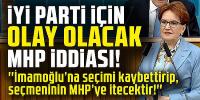 İYİ Parti için olay olacak MHP iddiası