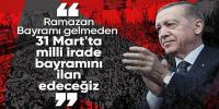 Erdoğan: 31 Mart'ta milli irade bayramını ilan edeceğiz