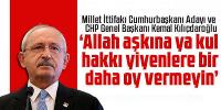 Kılıçdaroğlu: Allah aşkına ya kul hakkı yiyenlere bir daha oy vermeyin