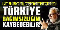 Prof. Dr. Celal Şengör: ''Türkiye bağımsızlığını kaybedebilir!''